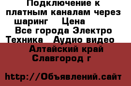 Подключение к платным каналам через шаринг  › Цена ­ 100 - Все города Электро-Техника » Аудио-видео   . Алтайский край,Славгород г.